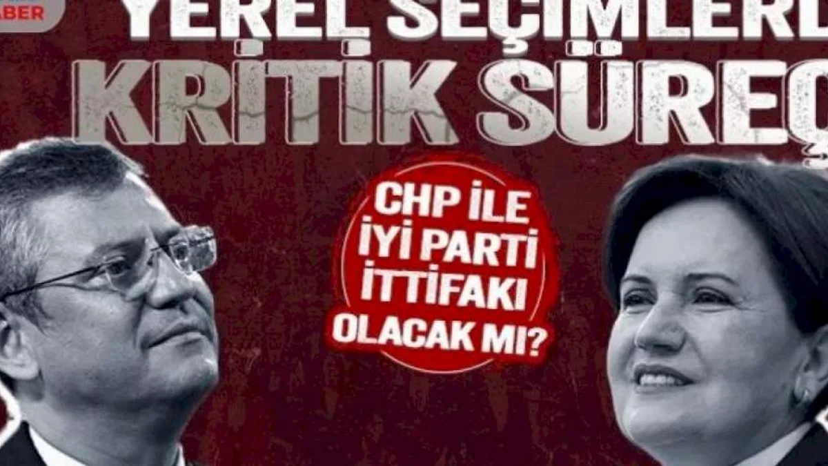 Yerel seçimlerde kritik süreç! CHP ile İyi Parti ittifakı olacak mı?