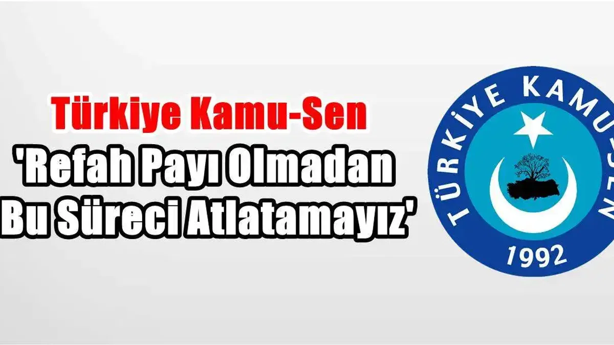 Kamu-Sen'den Hükümete Çağrı: 'Refah payı olmadan bu süreci atlatamayız'