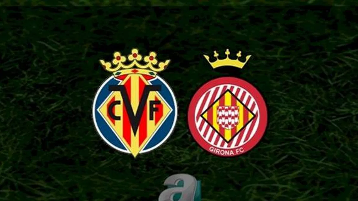 Villarreal - Girona maçı ne zaman, saat kaçta ve hangi kanalda? | İspanya La Liga