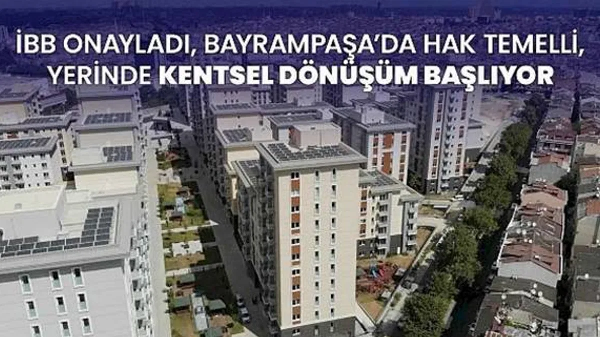 İBB onayladı, Bayrampaşa'da hak temelli, yerinde kentsel dönüşüm başlıyor