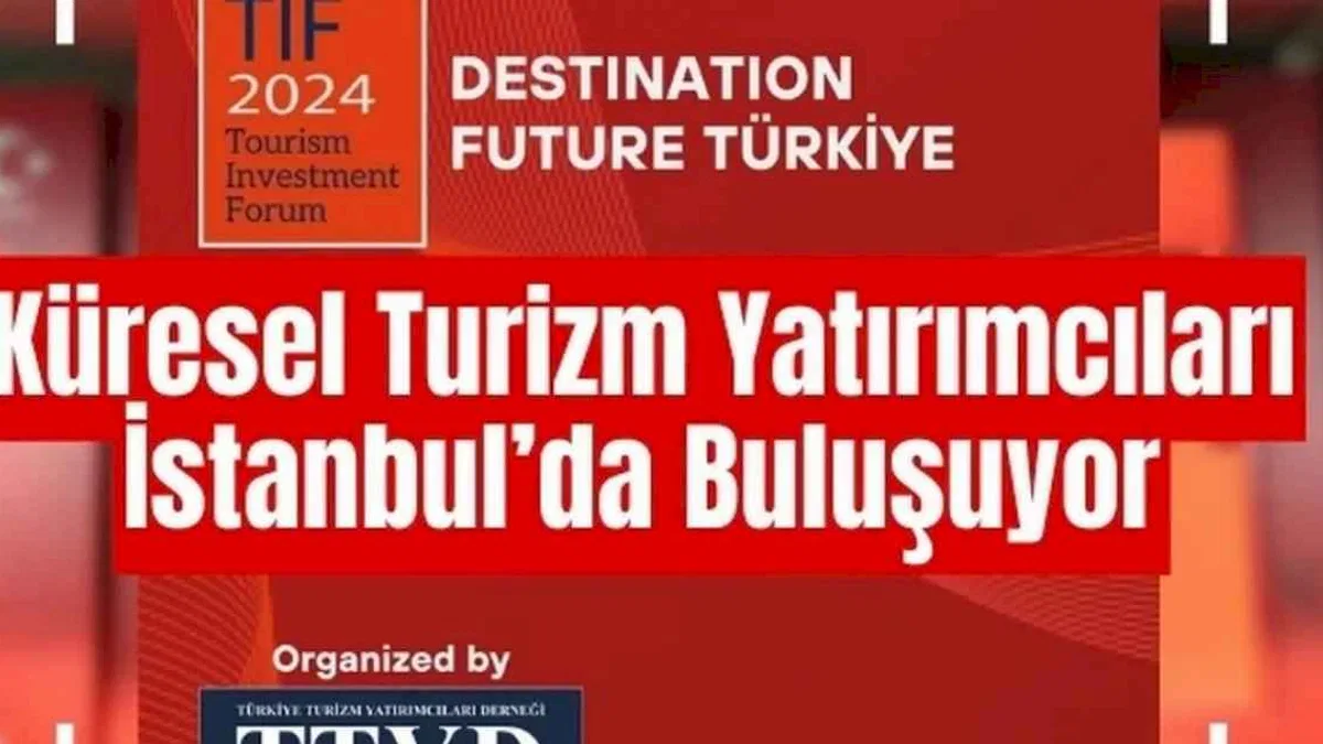 Turizm ve yatırımların geleceği İstanbul'da tartışılacak